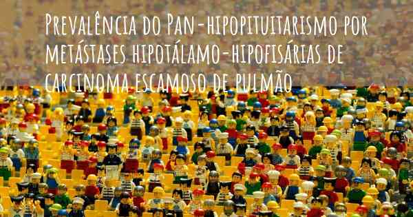 Prevalência do Pan-hipopituitarismo por metástases hipotálamo-hipofisárias de carcinoma escamoso de pulmão