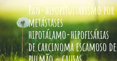 Pan-hipopituitarismo por metástases hipotálamo-hipofisárias de carcinoma escamoso de pulmão - causas