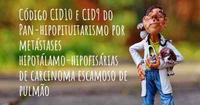 Código CID10 e CID9 do Pan-hipopituitarismo por metástases hipotálamo-hipofisárias de carcinoma escamoso de pulmão