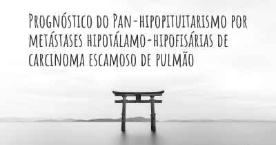 Prognóstico do Pan-hipopituitarismo por metástases hipotálamo-hipofisárias de carcinoma escamoso de pulmão