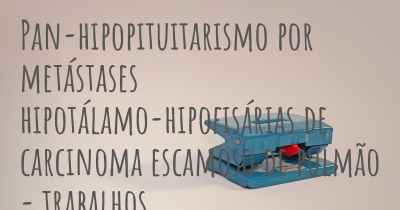 Pan-hipopituitarismo por metástases hipotálamo-hipofisárias de carcinoma escamoso de pulmão - trabalhos