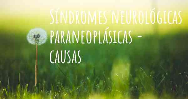 Síndromes neurológicas paraneoplásicas - causas