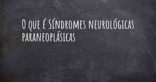 O que é Síndromes neurológicas paraneoplásicas