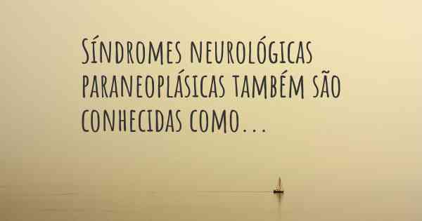 Síndromes neurológicas paraneoplásicas também são conhecidas como...