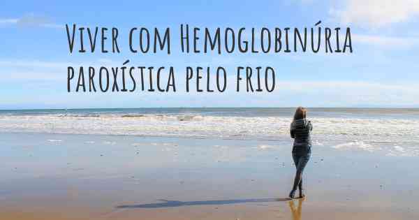 Viver com Hemoglobinúria paroxística pelo frio