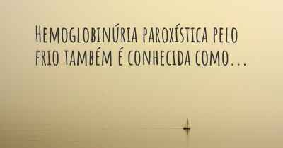 Hemoglobinúria paroxística pelo frio também é conhecida como...