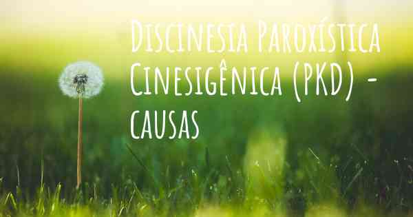 Discinesia Paroxística Cinesigênica (PKD) - causas