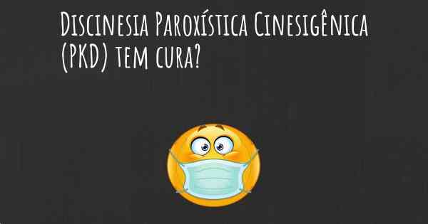 Discinesia Paroxística Cinesigênica (PKD) tem cura?