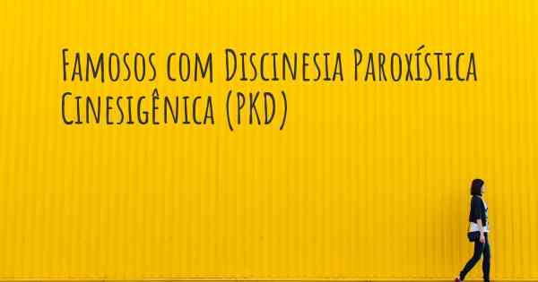 Famosos com Discinesia Paroxística Cinesigênica (PKD)