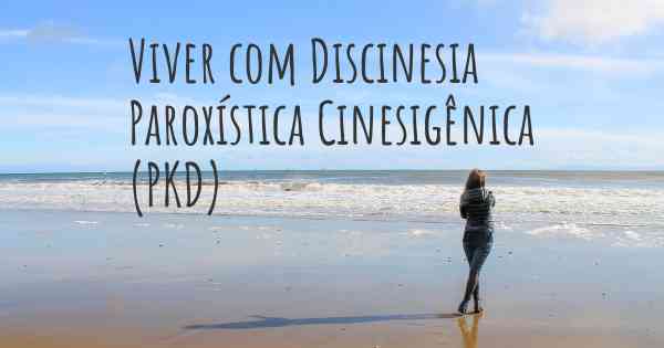 Viver com Discinesia Paroxística Cinesigênica (PKD)