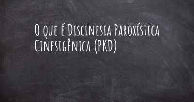 O que é Discinesia Paroxística Cinesigênica (PKD)