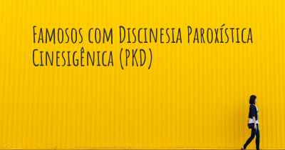 Famosos com Discinesia Paroxística Cinesigênica (PKD)