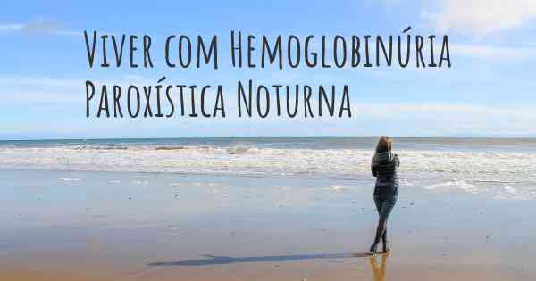 Viver com Hemoglobinúria Paroxística Noturna