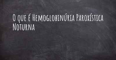 O que é Hemoglobinúria Paroxística Noturna