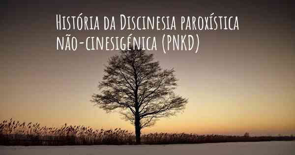 História da Discinesia paroxística não-cinesigénica (PNKD)