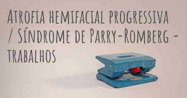 Atrofia hemifacial progressiva / Síndrome de Parry-Romberg - trabalhos