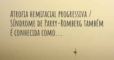 Atrofia hemifacial progressiva / Síndrome de Parry-Romberg também é conhecida como...