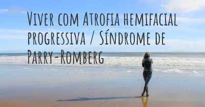 Viver com Atrofia hemifacial progressiva / Síndrome de Parry-Romberg