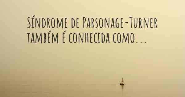 Síndrome de Parsonage-Turner também é conhecida como...