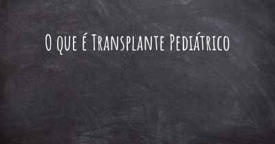 O que é Transplante Pediátrico
