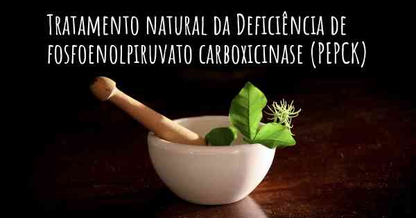 Tratamento natural da Deficiência de fosfoenolpiruvato carboxicinase (PEPCK)