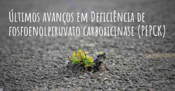 Últimos avanços em Deficiência de fosfoenolpiruvato carboxicinase (PEPCK)