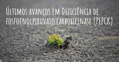 Últimos avanços em Deficiência de fosfoenolpiruvato carboxicinase (PEPCK)