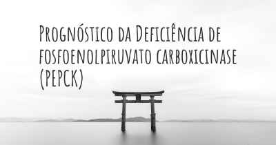 Prognóstico da Deficiência de fosfoenolpiruvato carboxicinase (PEPCK)