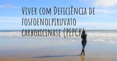 Viver com Deficiência de fosfoenolpiruvato carboxicinase (PEPCK)