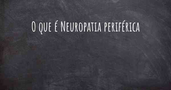 O que é Neuropatia periférica