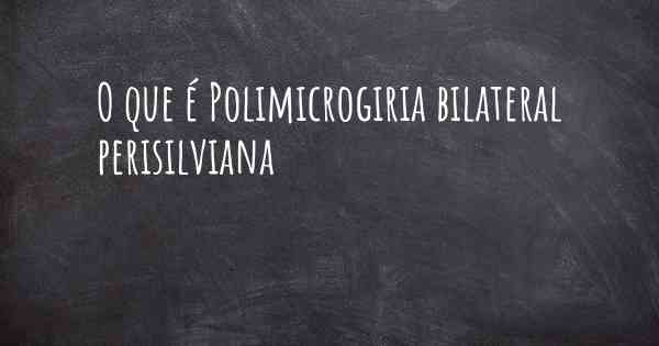 O que é Polimicrogiria bilateral perisilviana