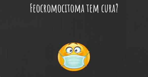 Feocromocitoma tem cura?