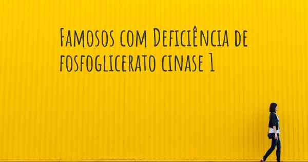 Famosos com Deficiência de fosfoglicerato cinase 1