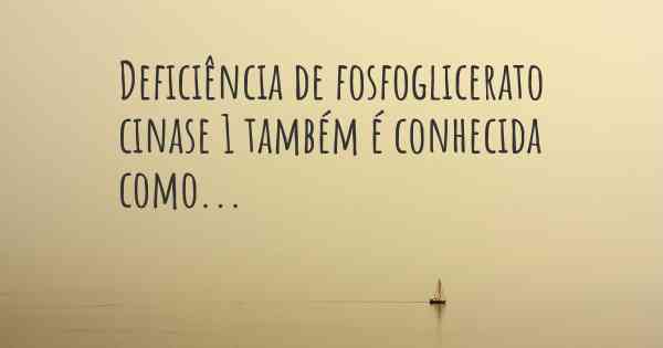 Deficiência de fosfoglicerato cinase 1 também é conhecida como...