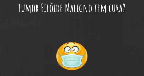 Tumor Filóide Maligno tem cura?