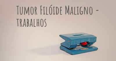 Tumor Filóide Maligno - trabalhos