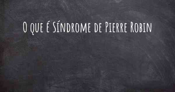 O que é Síndrome de Pierre Robin