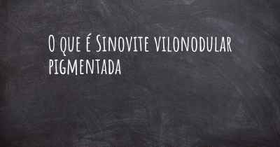 O que é Sinovite vilonodular pigmentada