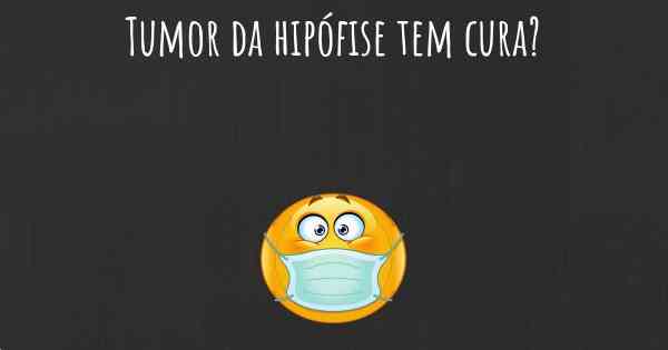 Tumor da hipófise tem cura?