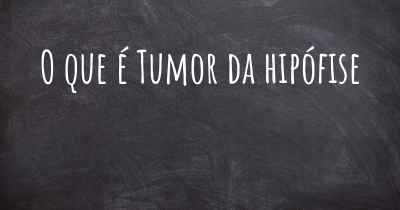 O que é Tumor da hipófise