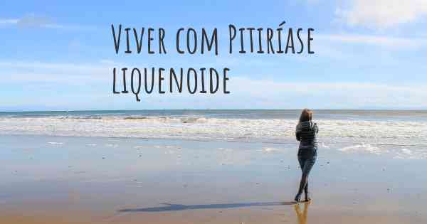 Viver com Pitiríase liquenoide