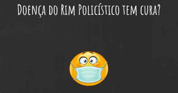 Doença do Rim Policístico tem cura?
