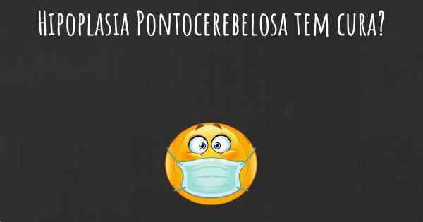 Hipoplasia Pontocerebelosa tem cura?