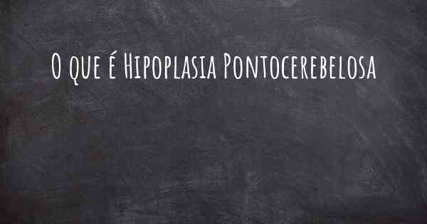 O que é Hipoplasia Pontocerebelosa