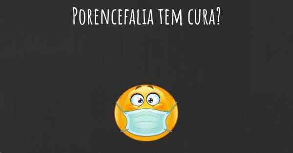 Porencefalia tem cura?