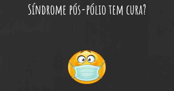 Síndrome pós-pólio tem cura?