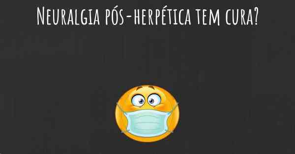 Neuralgia pós-herpética tem cura?