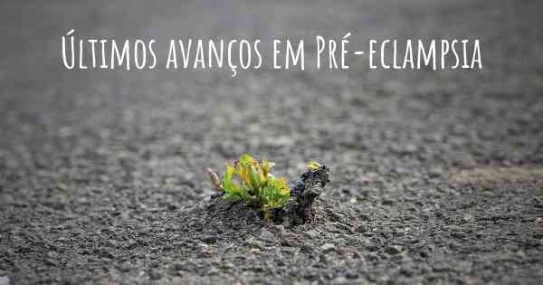 Últimos avanços em Pré-eclampsia