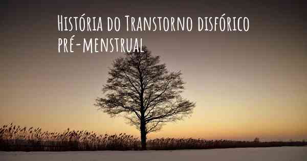 História do Transtorno disfórico pré-menstrual