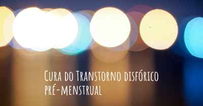 Cura do Transtorno disfórico pré-menstrual